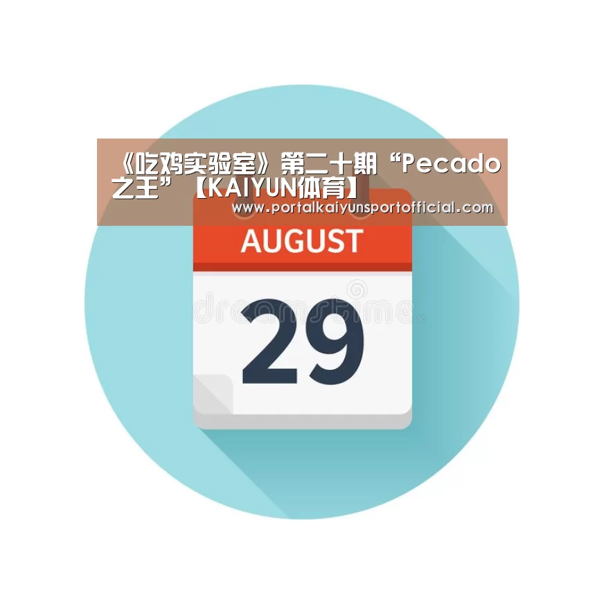 《吃鸡实验室》第二十期“Pecado之王”【KAIYUN体育】(图1) 开云官网导航