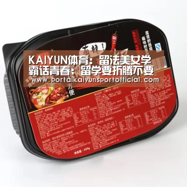 KAIYUN体育:留法美女学霸话青春:留学要折腾不要享乐(图3) 开云体育官网