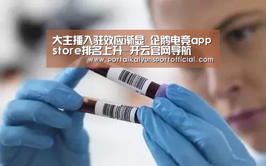 大主播入驻效应渐显 企鹅电竞appstore排名上升-开云官网导航(图3) 开云官网导航