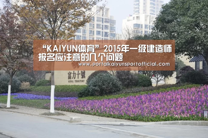 “KAIYUN体育”2015年一级建造师报名应注意的几个问题(图1) 开云官方网站